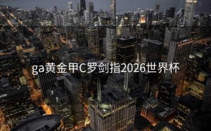 ga黄金甲C罗剑指2026世界杯