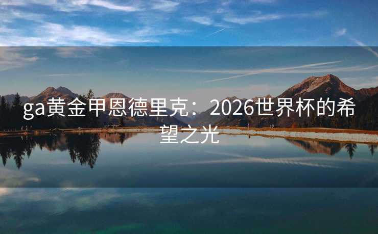 ga黄金甲恩德里克：2026世界杯的希望之光