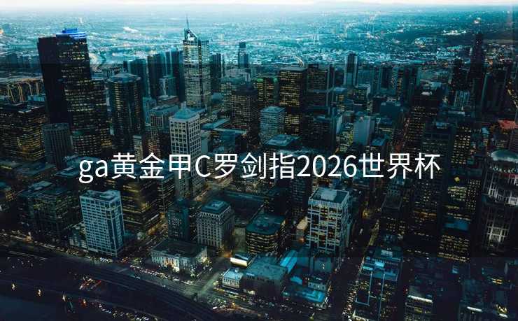 ga黄金甲C罗剑指2026世界杯