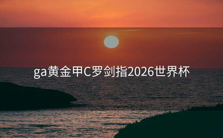 ga黄金甲C罗剑指2026世界杯